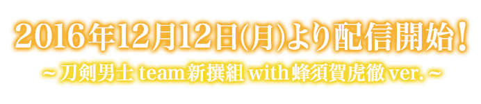 2016年12月12日（月）より配信開始！~刀剣男士team新撰組with蜂須賀虎徹ver.~
