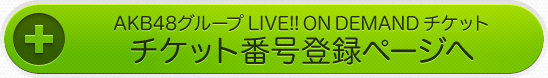 AKB48グループ LIVE!! ON DEMAND チケット番号登録ページへ