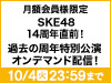 【SKE48 LIVE!! ON DEMAND月額会員様限定】SKE48 14周年直前！過去に実施されたSKE48 周年特別公演をオンデマンド配信！